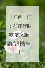 广西三江：荷花伴侗歌 农文旅融合引客来