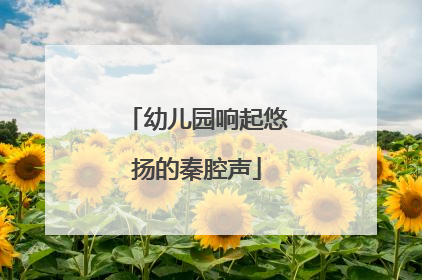 幼儿园响起悠扬的秦腔声