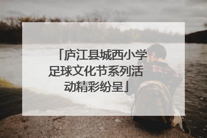 庐江县城西小学足球文化节系列活动精彩纷呈