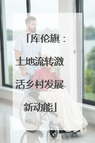 库伦旗：土地流转激活乡村发展新动能