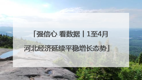 强信心 看数据丨1至4月河北经济延续平稳增长态势