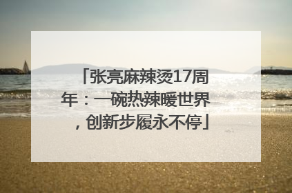 张亮麻辣烫17周年：一碗热辣暖世界，创新步履永不停