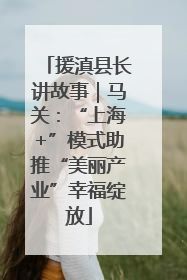 援滇县长讲故事｜马关：“上海+”模式助推“美丽产业”幸福绽放