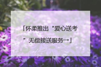 怀柔推出“爱心送考”无偿接送服务→