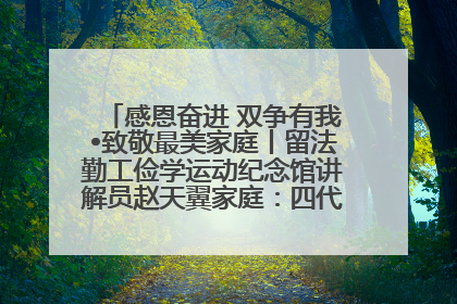感恩奋进 双争有我•致敬最美家庭丨留法勤工俭学运动纪念馆讲解员赵天翼家庭：四代人一脉相承赤子心