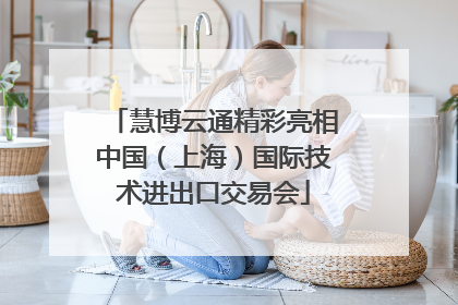 慧博云通精彩亮相中国（上海）国际技术进出口交易会