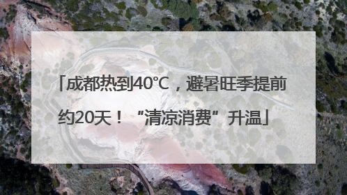 成都热到40℃，避暑旺季提前约20天！“清凉消费”升温