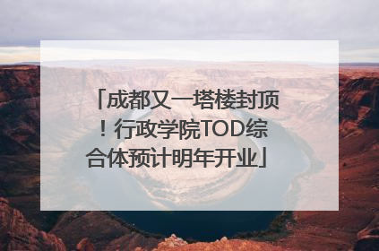 成都又一塔楼封顶！行政学院TOD综合体预计明年开业