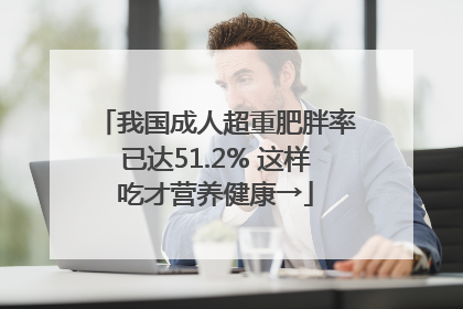 我国成人超重肥胖率已达51.2% 这样吃才营养健康→