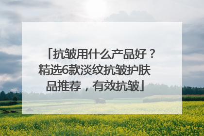 抗皱用什么产品好？精选6款淡纹抗皱护肤品推荐，有效抗皱