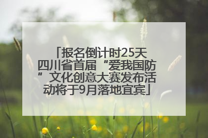 报名倒计时25天 四川省首届“爱我国防”文化创意大赛发布活动将于9月落地宜宾