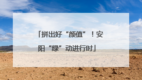 拼出好“颜值”！安阳“绿”动进行时