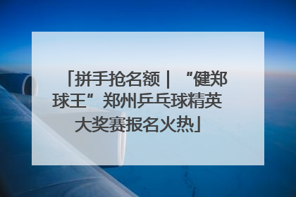 拼手抢名额｜“健郑球王”郑州乒乓球精英大奖赛报名火热