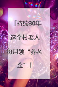 持续30年 这个村老人每月领“养老金”