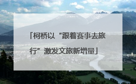 柯桥以“跟着赛事去旅行”激发文旅新增量