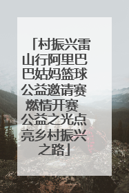 村振兴雷山行阿里巴巴姑妈篮球公益邀请赛燃情开赛 公益之光点亮乡村振兴之路