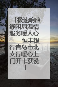 极速响应纾困局温情服务暖人心——恒丰银行青岛市北支行暖心上门开卡获赞
