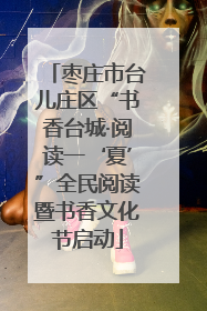 枣庄市台儿庄区“书香台城·阅读一‘夏’”全民阅读暨书香文化节启动