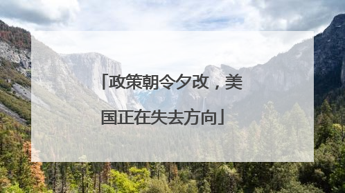 政策朝令夕改，美国正在失去方向