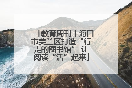 教育周刊丨海口市美兰区打造“行走的图书馆” 让阅读“活”起来