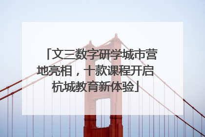 文三数字研学城市营地亮相，十款课程开启杭城教育新体验