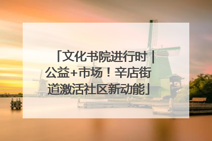 文化书院进行时｜公益+市场！辛店街道激活社区新动能