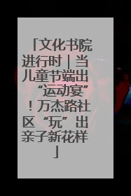 文化书院进行时｜当儿童节端出“运动宴”！万杰路社区“玩”出亲子新花样