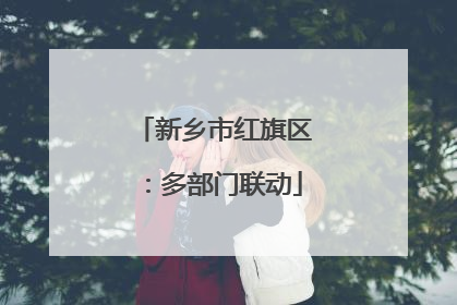 新乡市红旗区：多部门联动