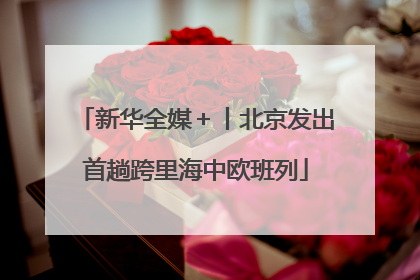 新华全媒＋丨北京发出首趟跨里海中欧班列