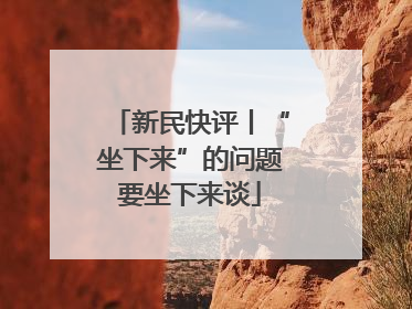 新民快评丨“坐下来”的问题要坐下来谈
