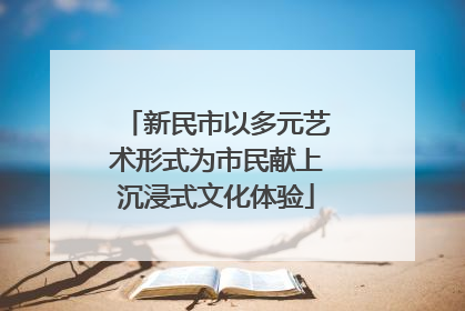 新民市以多元艺术形式为市民献上沉浸式文化体验