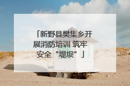 新野县樊集乡开展消防培训 筑牢安全“堤坝”