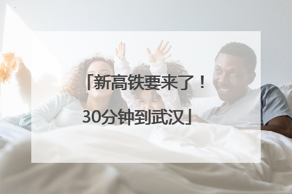 新高铁要来了！30分钟到武汉