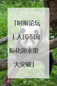 时报论坛丨人民币国际化迎来重大突破
