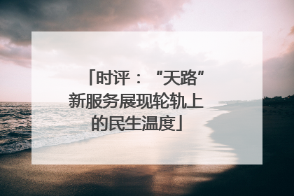 时评：“天路”新服务展现轮轨上的民生温度