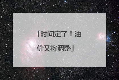 时间定了！油价又将调整