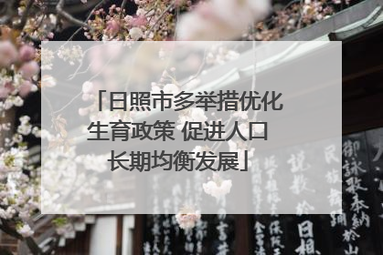 日照市多举措优化生育政策 促进人口长期均衡发展