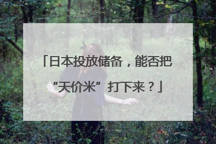 日本投放储备，能否把“天价米”打下来？