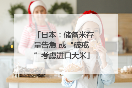 日本：储备米存量告急 或“破戒”考虑进口大米