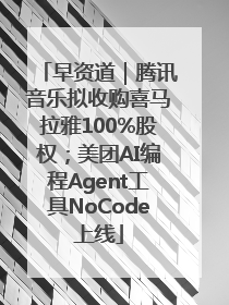 早资道｜腾讯音乐拟收购喜马拉雅100%股权；美团AI编程Agent工具NoCode上线