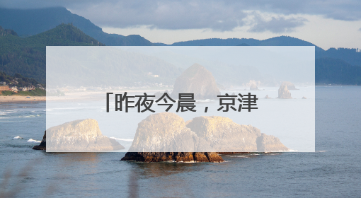 昨夜今晨，京津冀发生这些大事！点击看报→