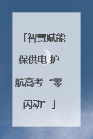智慧赋能保供电 护航高考“零闪动”