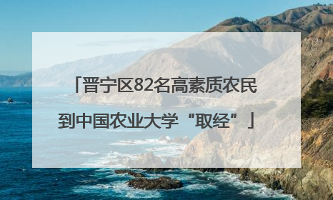 晋宁区82名高素质农民到中国农业大学“取经”