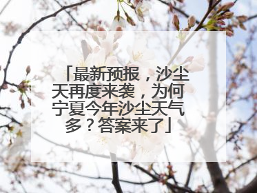 最新预报，沙尘天再度来袭，为何宁夏今年沙尘天气多？答案来了