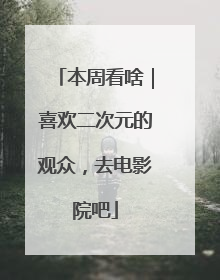 本周看啥｜喜欢二次元的观众，去电影院吧