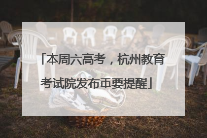 本周六高考，杭州教育考试院发布重要提醒
