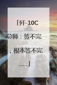 歼-10C总师：签不完，根本签不完……