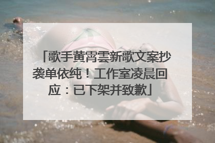 歌手黄霄雲新歌文案抄袭单依纯！工作室凌晨回应：已下架并致歉