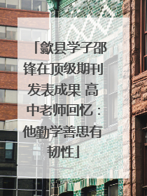 歙县学子邵锋在顶级期刊发表成果 高中老师回忆：他勤学善思有韧性