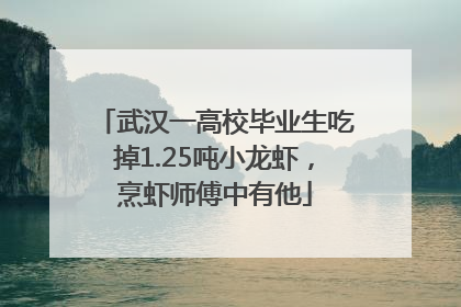 武汉一高校毕业生吃掉1.25吨小龙虾，烹虾师傅中有他